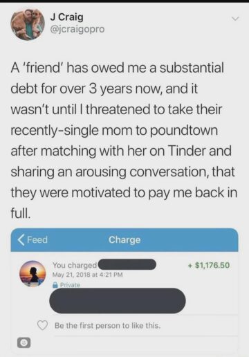 a friend has owed me a substantial debt for over 3 years now and it wasnt until i threatened to take their recently single mom to poundtown after matching with her on tinder and.jpeg